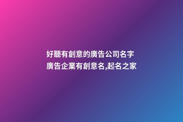 好聽有創意的廣告公司名字 廣告企業有創意名,起名之家-第1張-公司起名-玄機派